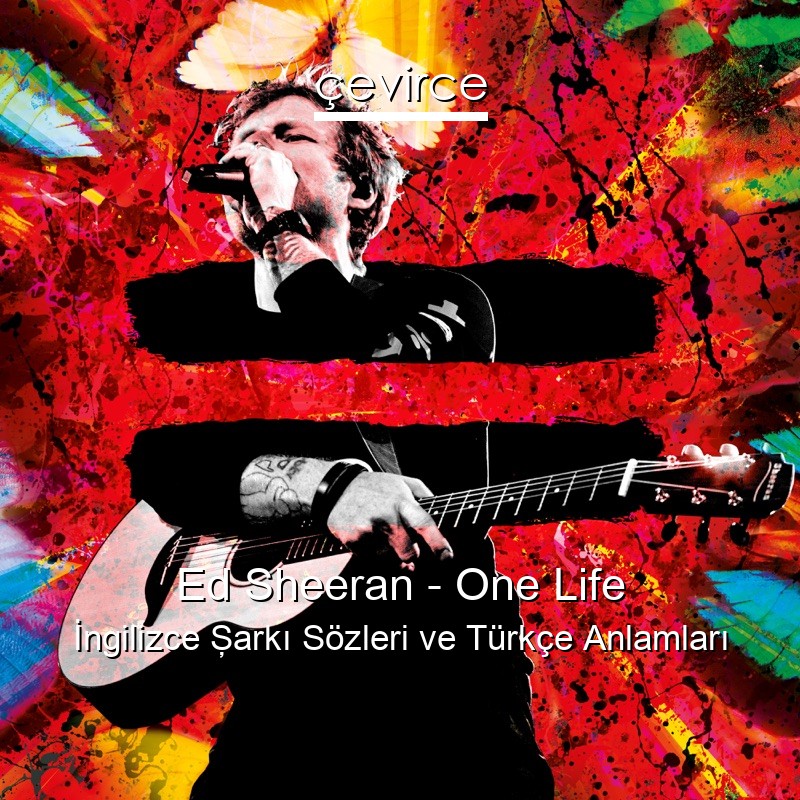 Ed Sheeran – One Life İngilizce Şarkı Sözleri Türkçe Anlamları