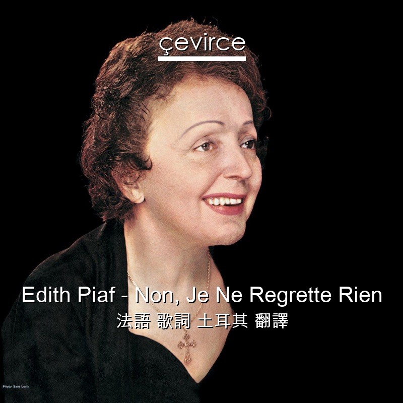 Edith Piaf – Non, Je Ne Regrette Rien 法語 歌詞 土耳其 翻譯