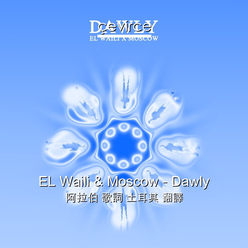 EL Waili & Moscow – Dawly 阿拉伯 歌詞 土耳其 翻譯