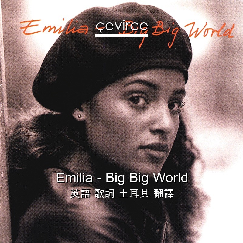 Emilia – Big Big World 英語 歌詞 土耳其 翻譯