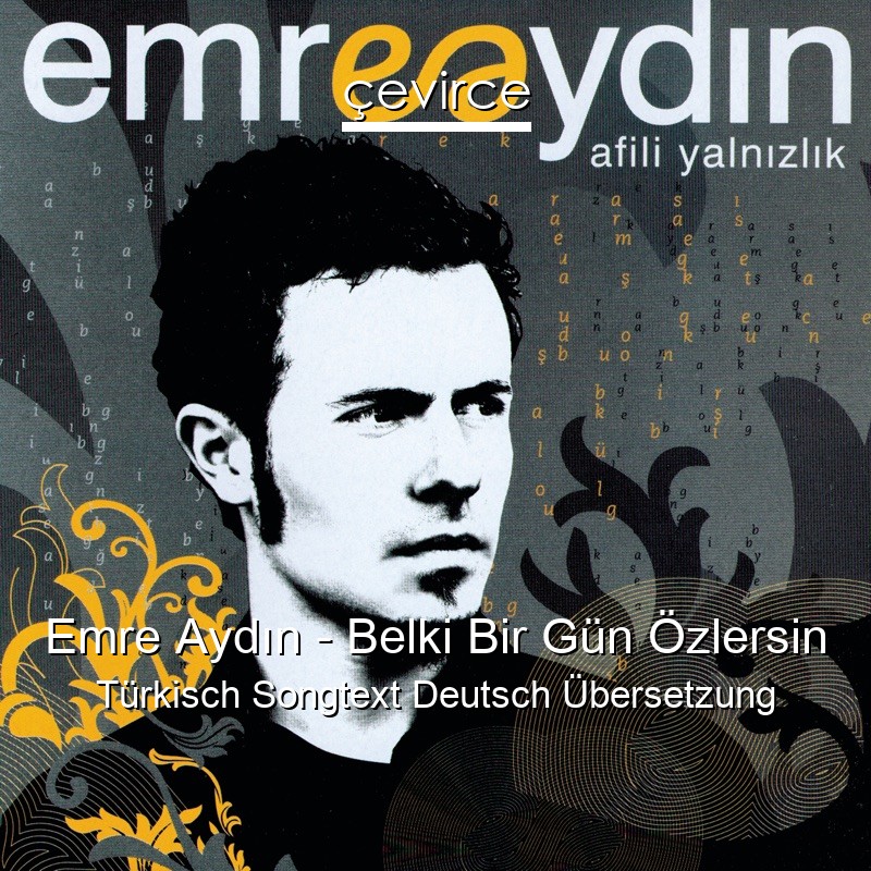 Emre Aydın – Belki Bir Gün Özlersin Türkisch Songtext Deutsch Übersetzung