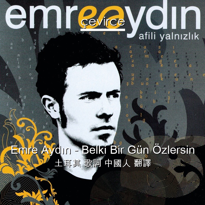 Emre Aydın – Belki Bir Gün Özlersin 土耳其 歌詞 中國人 翻譯