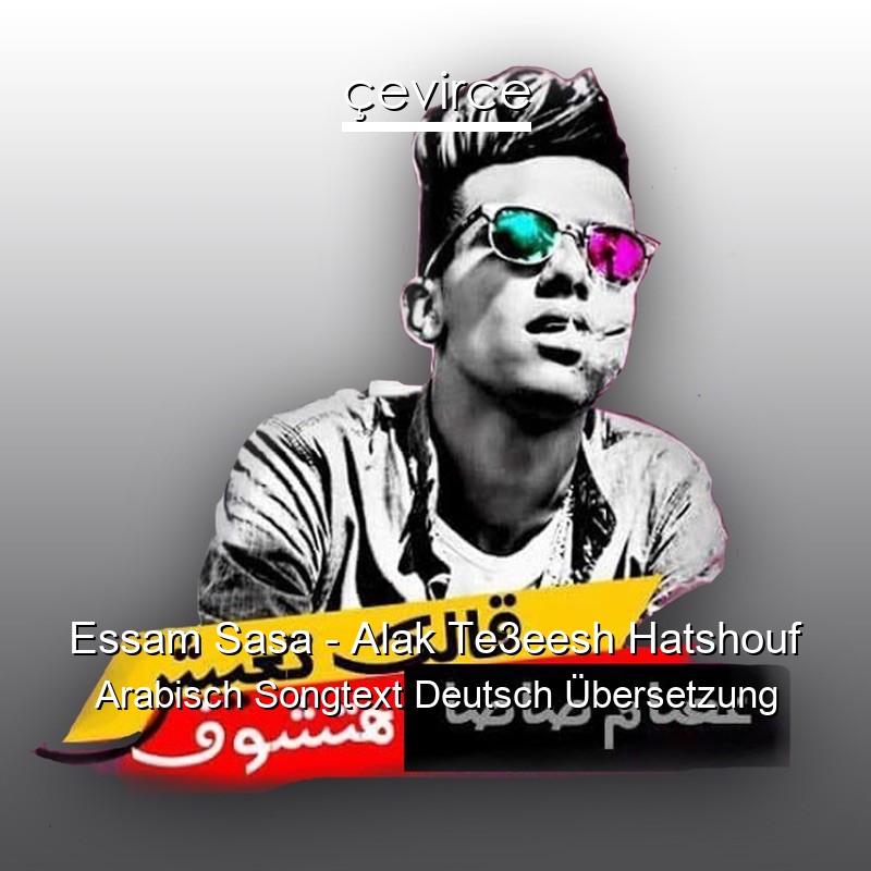 Essam Sasa – Alak Te3eesh Hatshouf Arabisch Songtext Deutsch Übersetzung