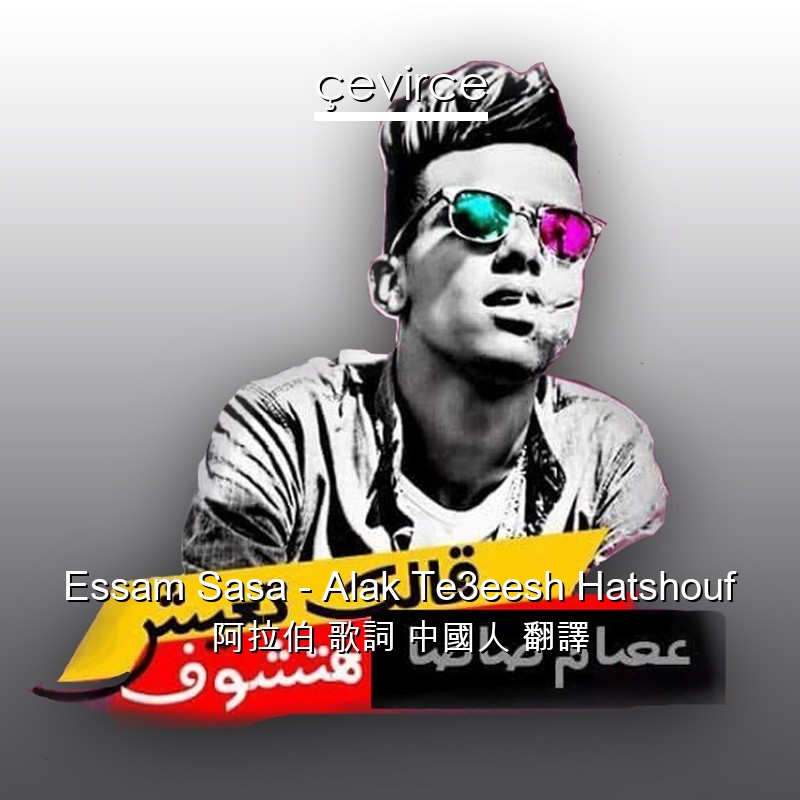 Essam Sasa – Alak Te3eesh Hatshouf 阿拉伯 歌詞 中國人 翻譯