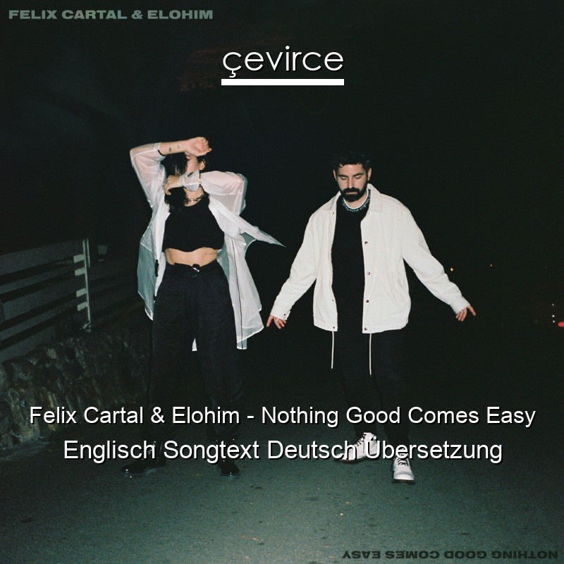 Felix Cartal & Elohim – Nothing Good Comes Easy Englisch Songtext Deutsch Übersetzung