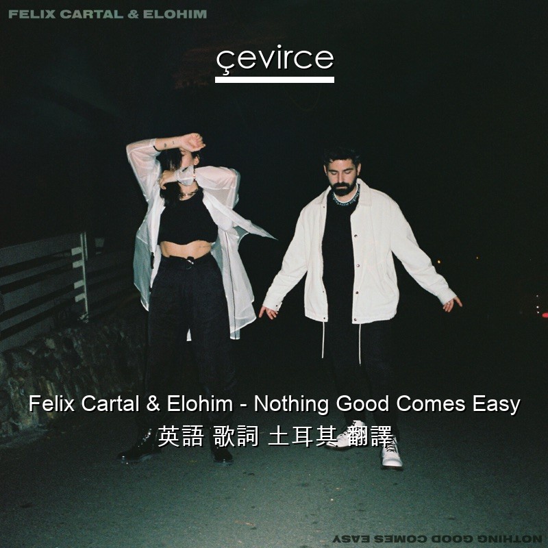 Felix Cartal & Elohim – Nothing Good Comes Easy 英語 歌詞 土耳其 翻譯