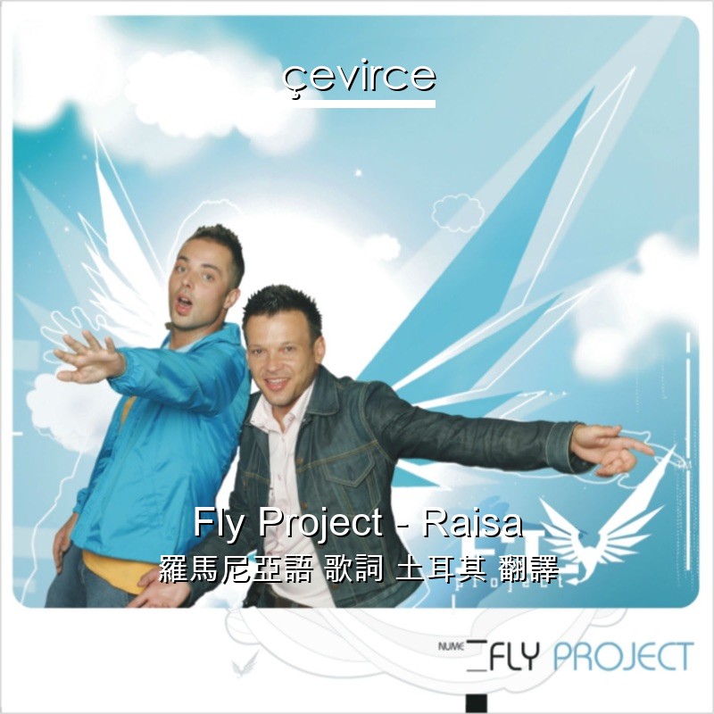 Fly Project – Raisa 羅馬尼亞語 歌詞 土耳其 翻譯