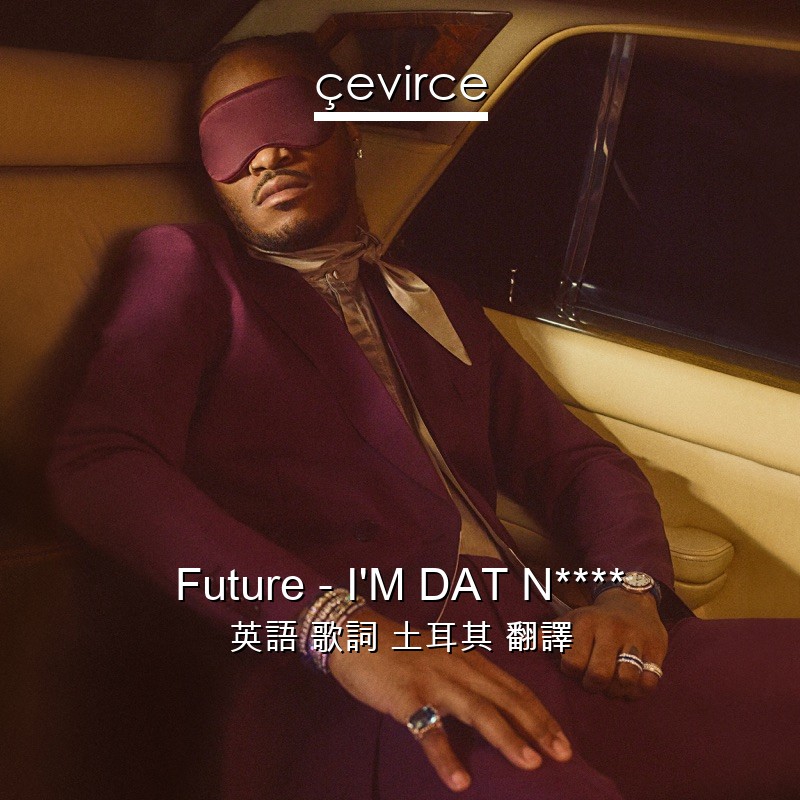 Future – I’M DAT N**** 英語 歌詞 土耳其 翻譯