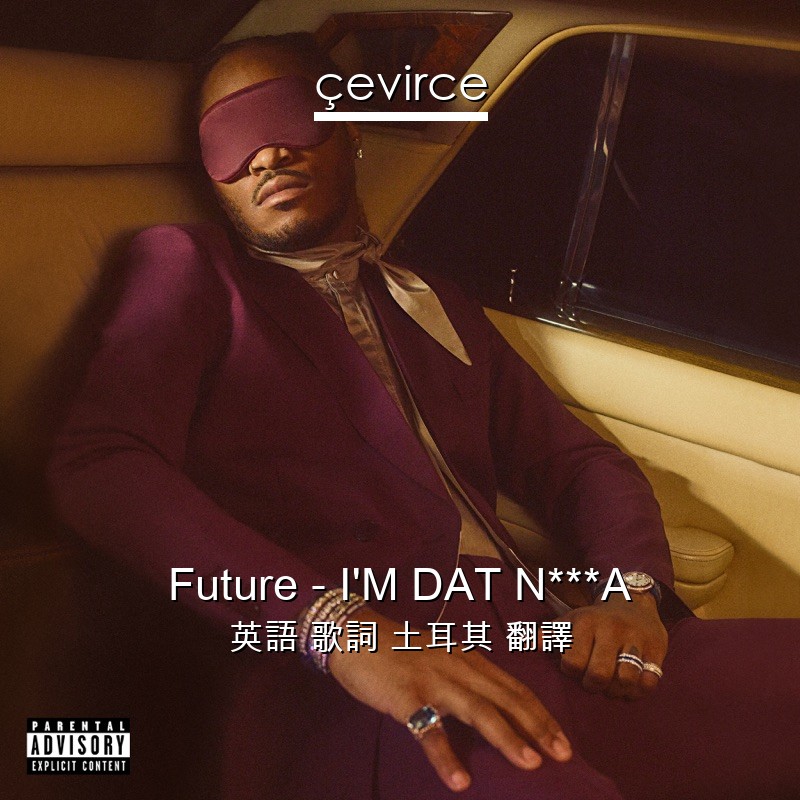 Future – I’M DAT N***A 英語 歌詞 土耳其 翻譯