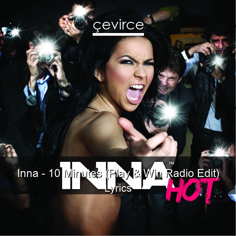 Inna – 10 Minutes (Play & Win Radio Edit) Lyrics