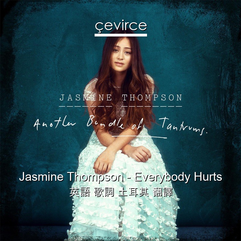 Jasmine Thompson – Everybody Hurts 英語 歌詞 土耳其 翻譯