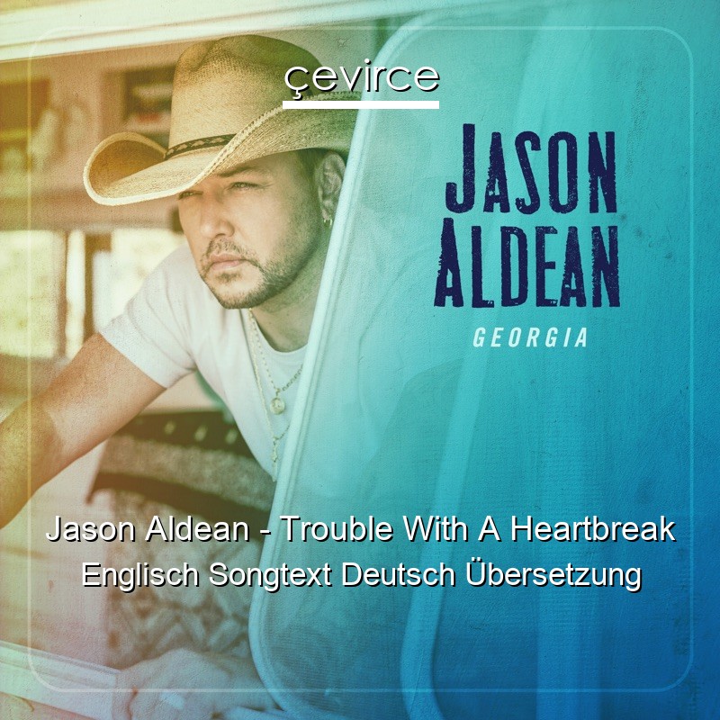 Jason Aldean – Trouble With A Heartbreak Englisch Songtext Deutsch Übersetzung