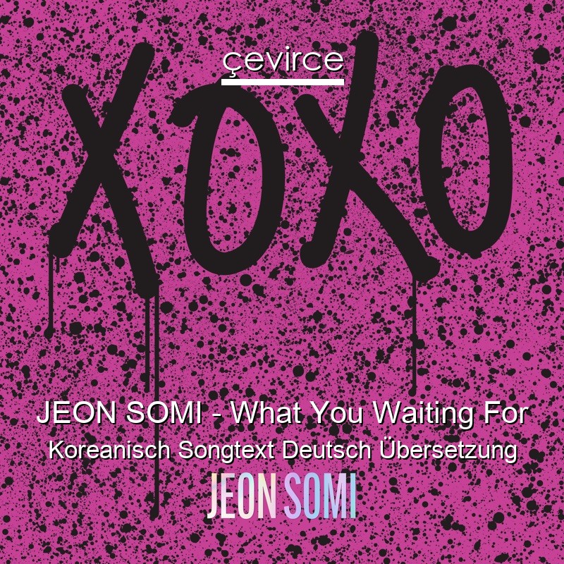 JEON SOMI – What You Waiting For Koreanisch Songtext Deutsch Übersetzung