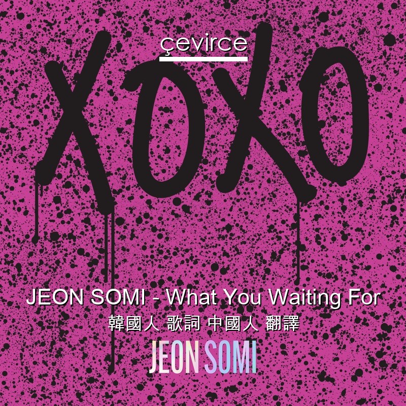 JEON SOMI – What You Waiting For 韓國人 歌詞 中國人 翻譯