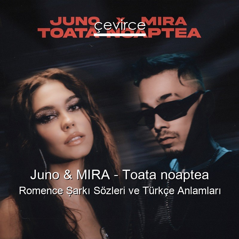 Juno & MIRA – Toata noaptea Romence Şarkı Sözleri Türkçe Anlamları