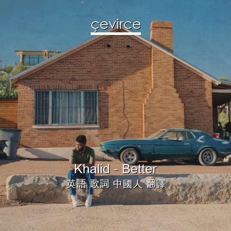 Khalid – Better 英語 歌詞 中國人 翻譯