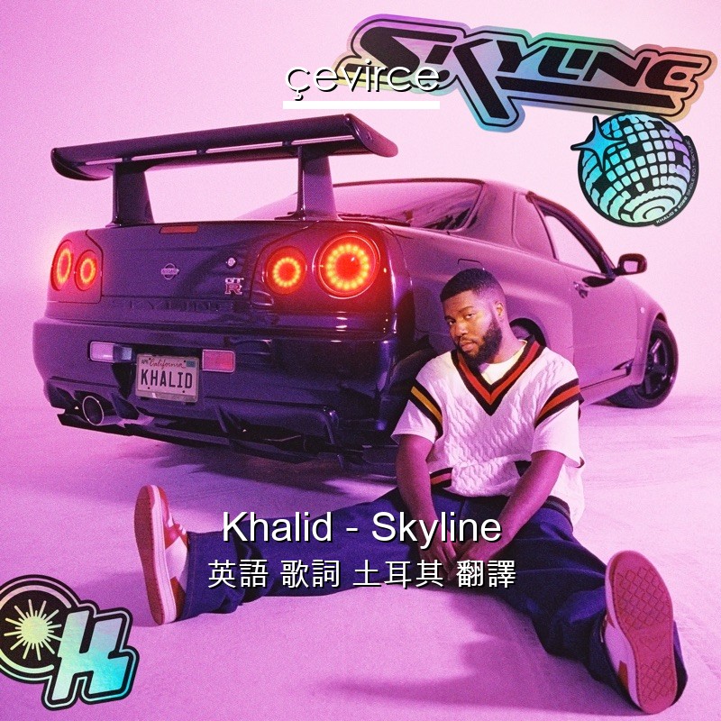 Khalid – Skyline 英語 歌詞 土耳其 翻譯