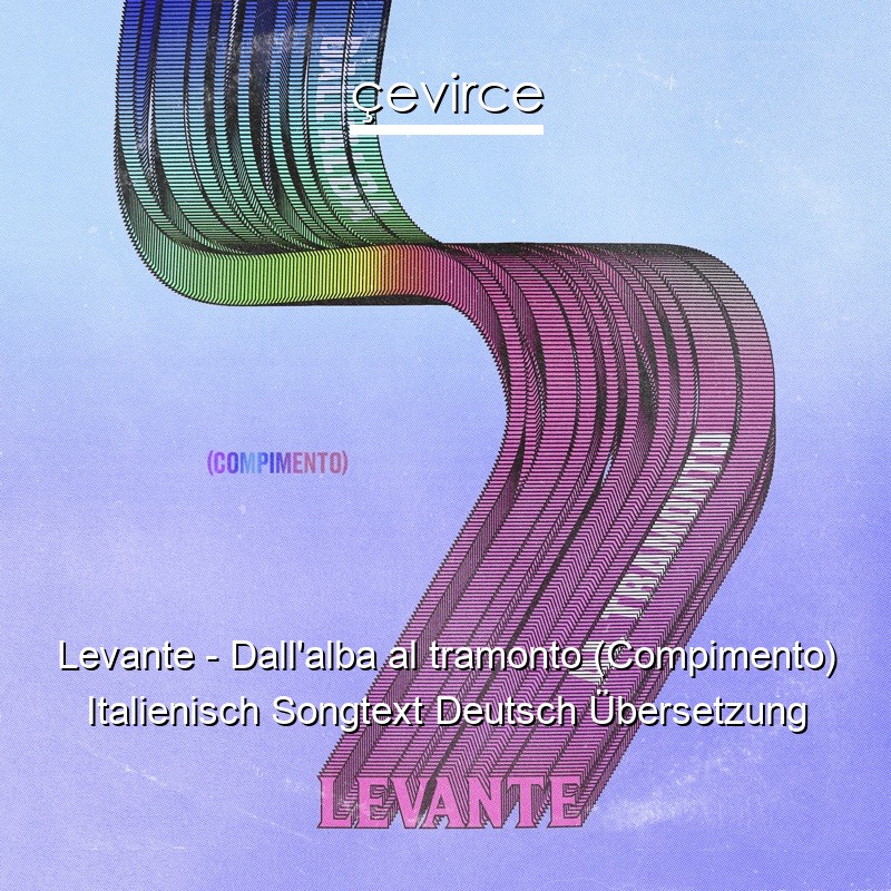 Levante – Dall’alba al tramonto (Compimento) Italienisch Songtext Deutsch Übersetzung