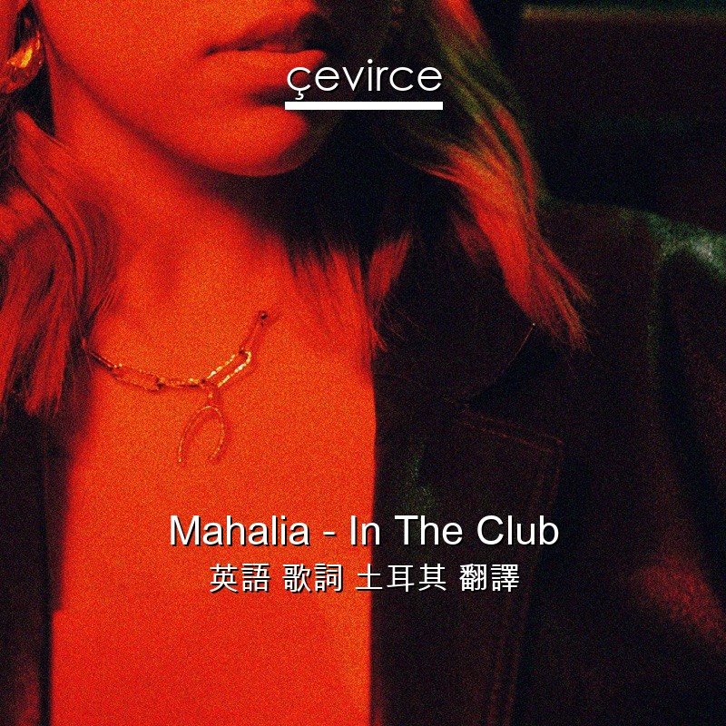 Mahalia – In The Club 英語 歌詞 土耳其 翻譯