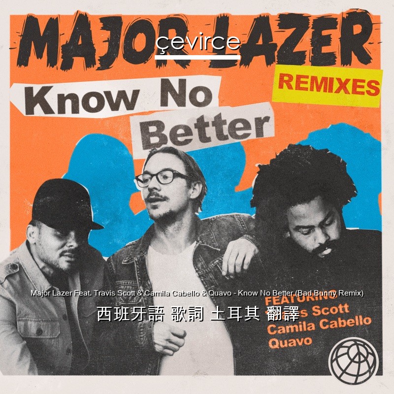 Major Lazer Feat. Travis Scott & Camila Cabello & Quavo – Know No Better (Bad Bunny Remix) 西班牙語 歌詞 土耳其 翻譯