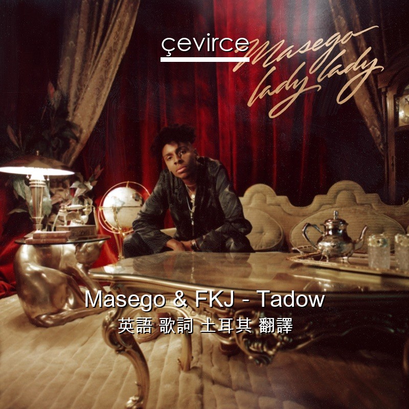 Masego & FKJ – Tadow 英語 歌詞 土耳其 翻譯