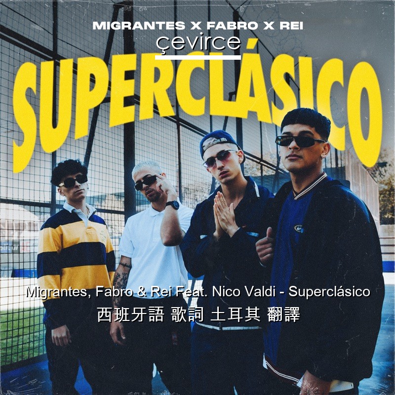 Migrantes, Fabro & Rei Feat. Nico Valdi – Superclásico 西班牙語 歌詞 土耳其 翻譯