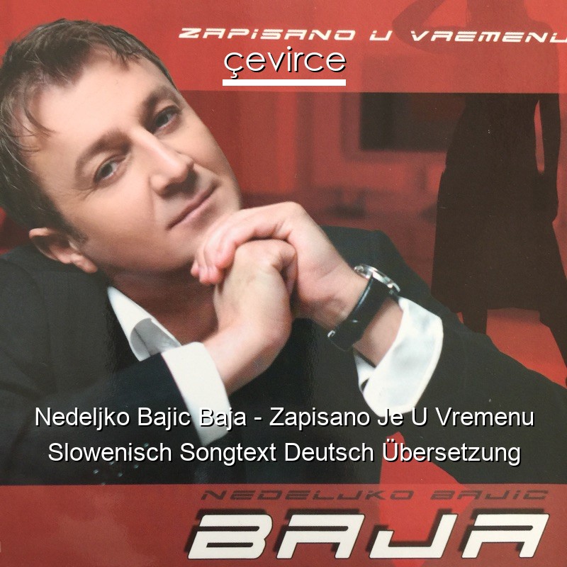 Nedeljko Bajic Baja – Zapisano Je U Vremenu Slowenisch Songtext Deutsch Übersetzung