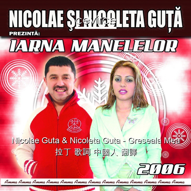 Nicolae Guta & Nicoleta Guta – Greseala Mea 拉丁 歌詞 中國人 翻譯