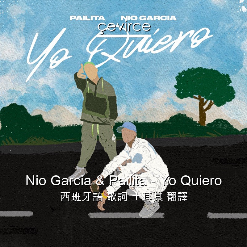 Nio Garcia & Pailita – Yo Quiero 西班牙語 歌詞 土耳其 翻譯