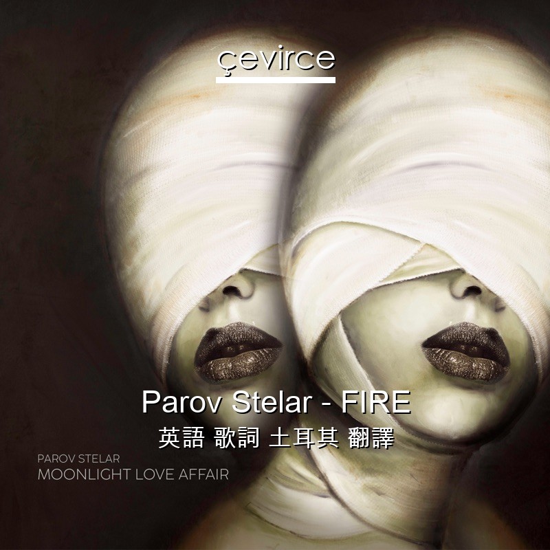 Parov Stelar – FIRE 英語 歌詞 土耳其 翻譯