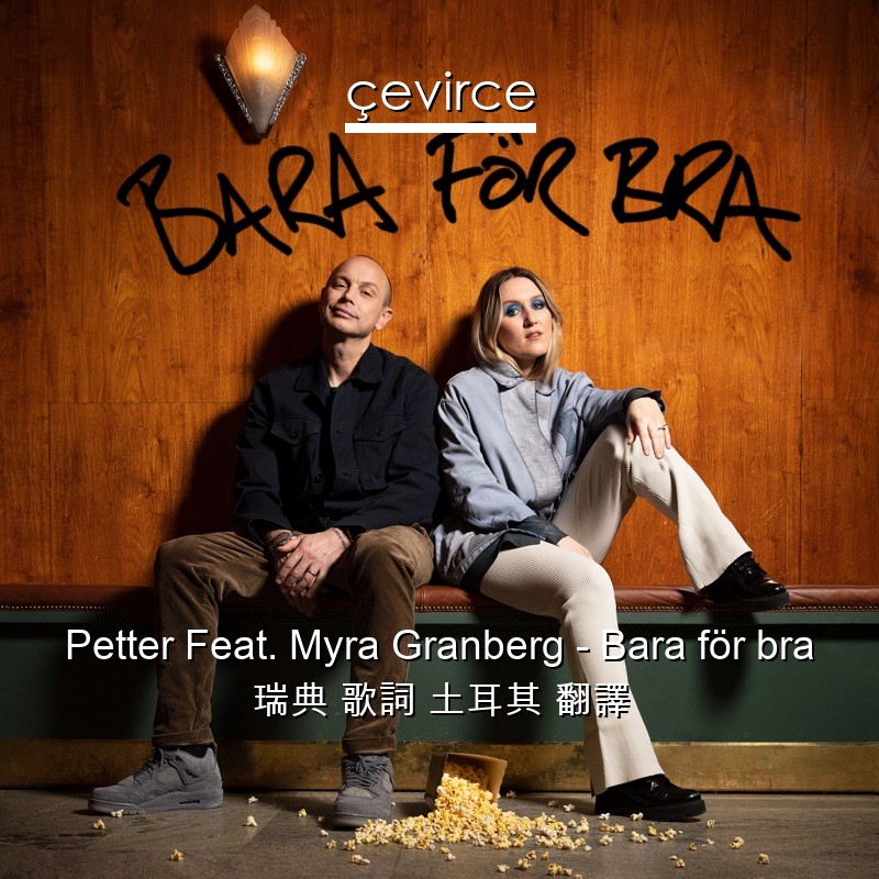 Petter Feat. Myra Granberg – Bara för bra 瑞典 歌詞 土耳其 翻譯