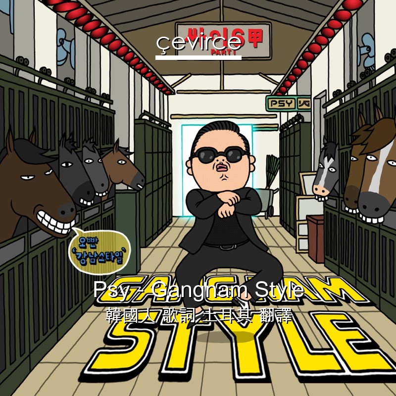 Psy – Gangnam Style 韓國人 歌詞 土耳其 翻譯