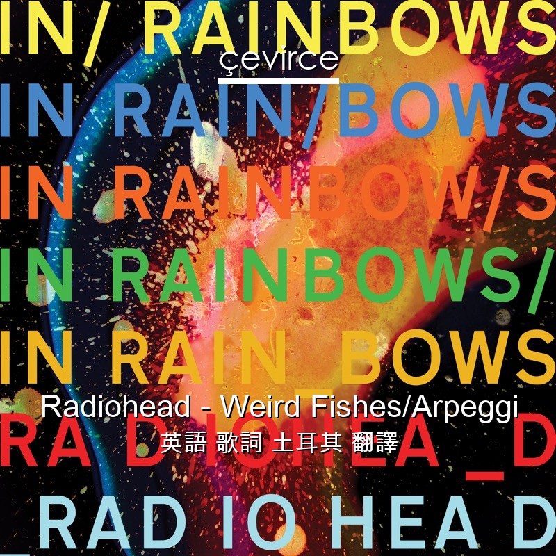 Radiohead – Weird Fishes/Arpeggi 英語 歌詞 土耳其 翻譯