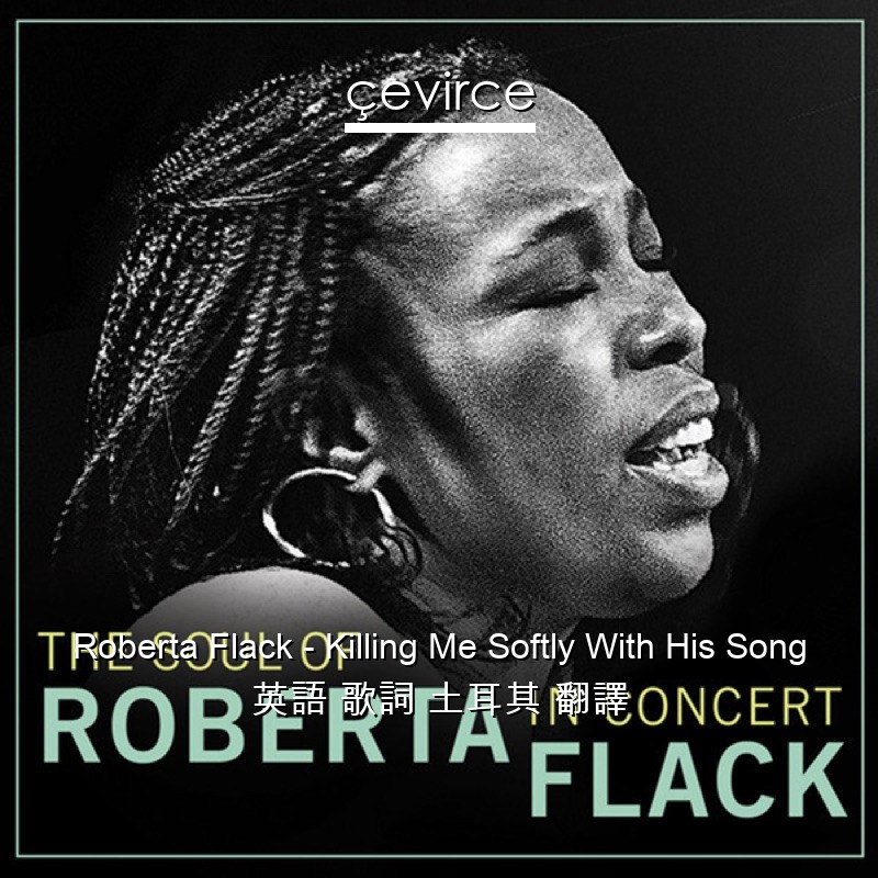 Roberta Flack – Killing Me Softly With His Song 英語 歌詞 土耳其 翻譯