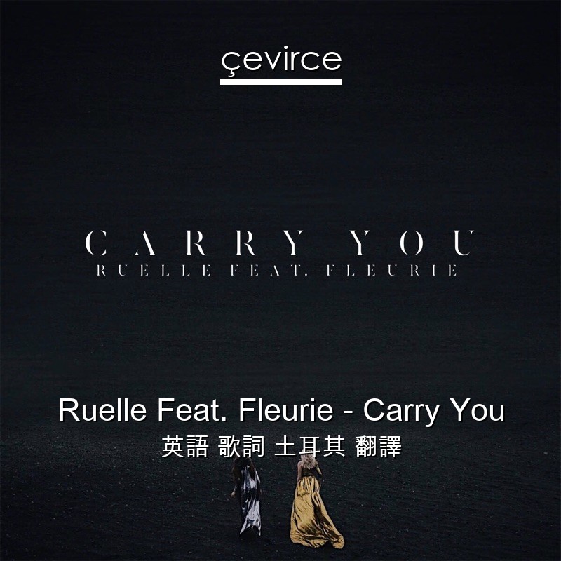 Ruelle Feat. Fleurie – Carry You 英語 歌詞 土耳其 翻譯