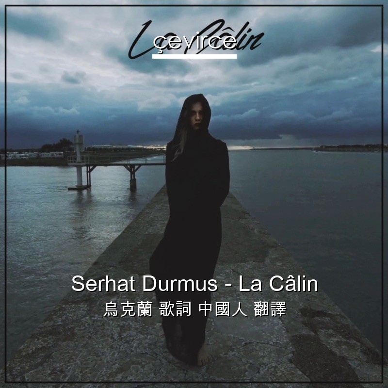 Serhat Durmus – La Câlin 烏克蘭 歌詞 中國人 翻譯