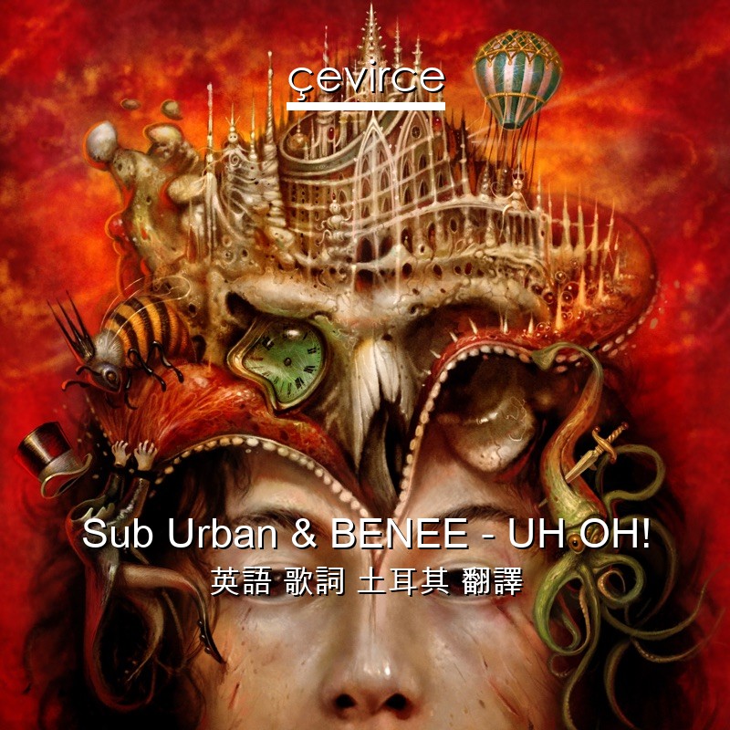 Sub Urban & BENEE – UH OH! 英語 歌詞 土耳其 翻譯