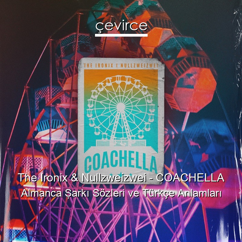 The Ironix & Nullzweizwei – COACHELLA Almanca Şarkı Sözleri Türkçe Anlamları