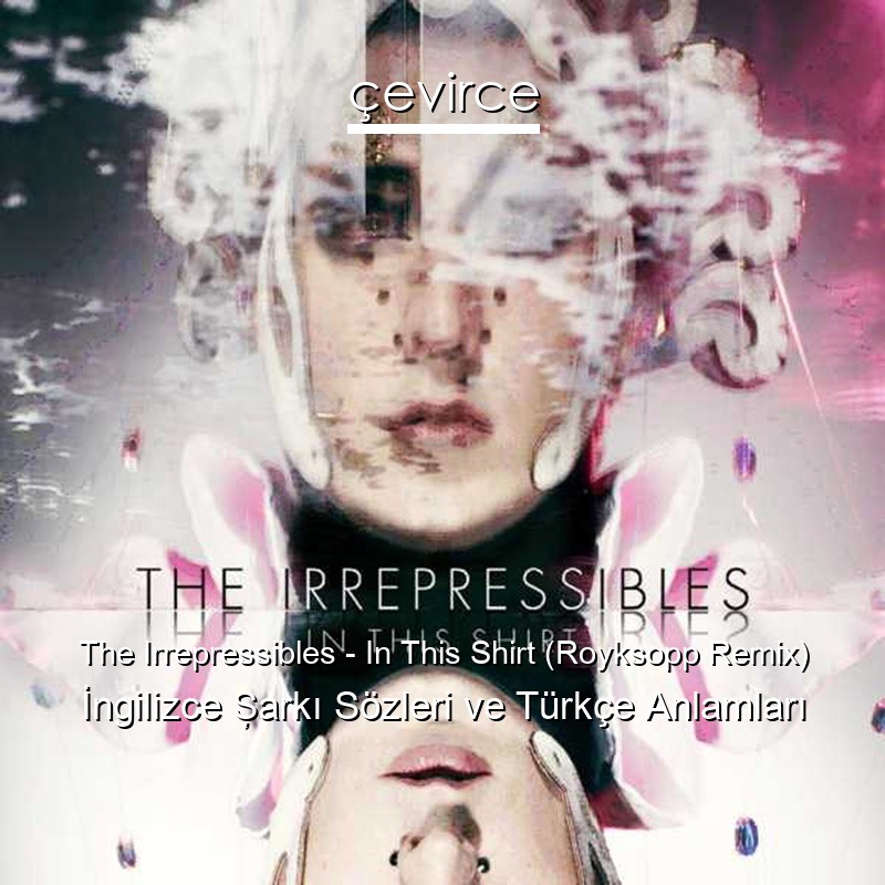 The Irrepressibles – In This Shirt (Royksopp Remix) İngilizce Şarkı Sözleri Türkçe Anlamları