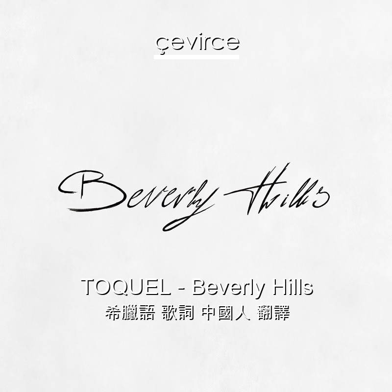 TOQUEL – Beverly Hills 希臘語 歌詞 中國人 翻譯