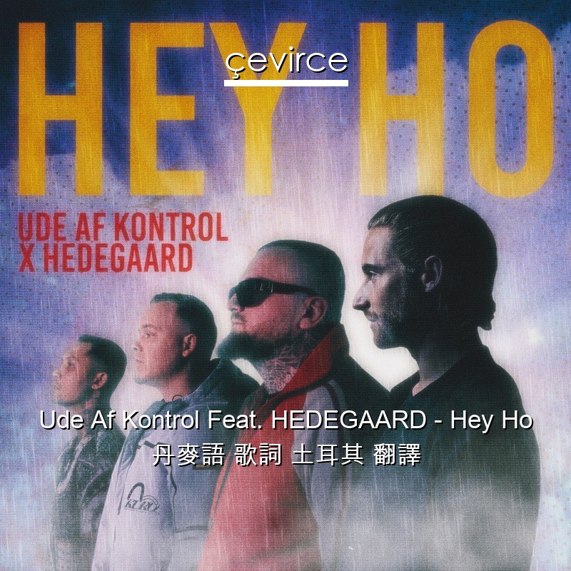 Ude Af Kontrol Feat. HEDEGAARD – Hey Ho 丹麥語 歌詞 土耳其 翻譯