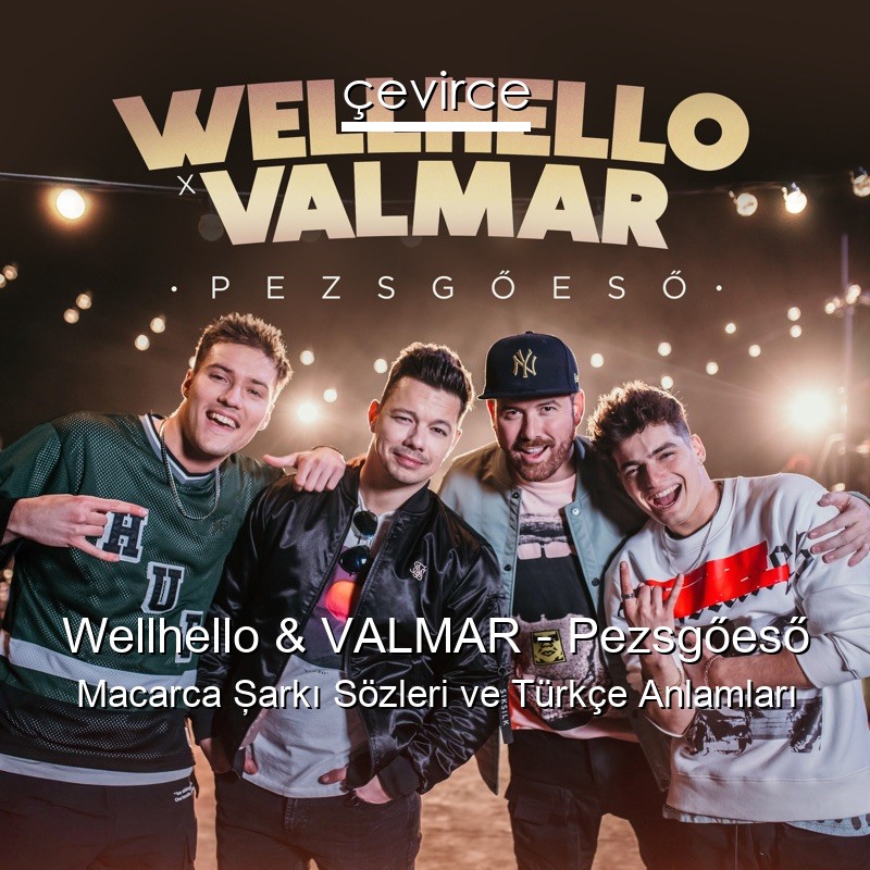 Wellhello & VALMAR – Pezsgőeső Macarca Şarkı Sözleri Türkçe Anlamları