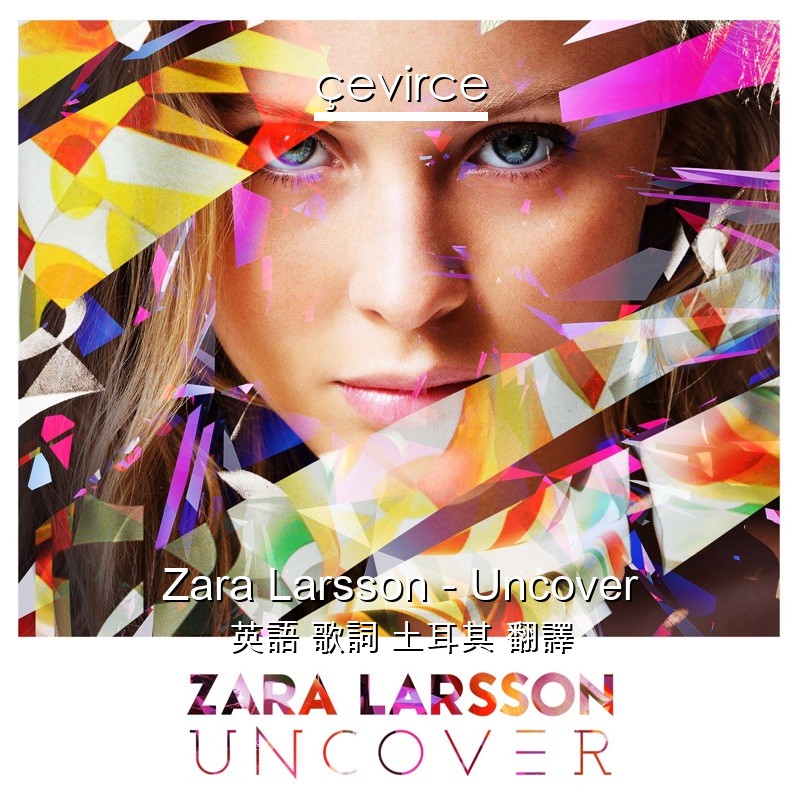 Zara Larsson – Uncover 英語 歌詞 土耳其 翻譯