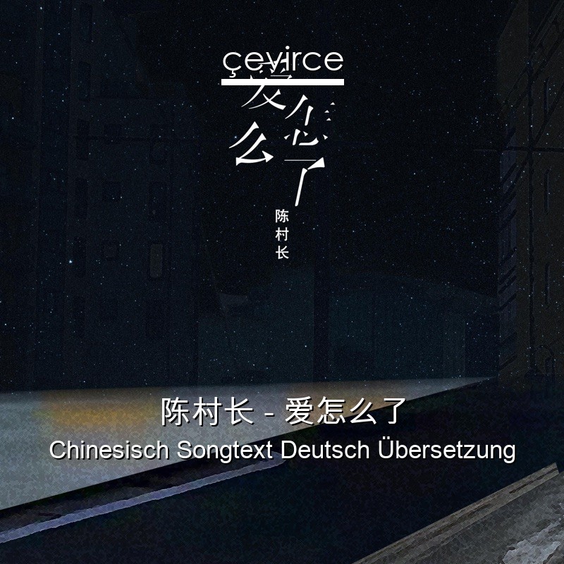 陈村长 – 爱怎么了 Chinesisch Songtext Deutsch Übersetzung