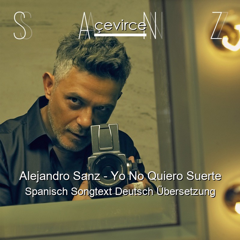 Alejandro Sanz – Yo No Quiero Suerte Spanisch Songtext Deutsch Übersetzung