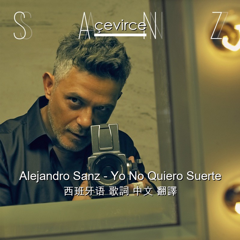 Alejandro Sanz – Yo No Quiero Suerte 西班牙语 歌詞 中文 翻譯