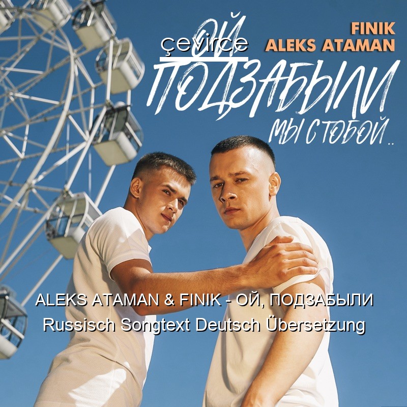 ALEKS ATAMAN & FINIK – ОЙ, ПОДЗАБЫЛИ Russisch Songtext Deutsch Übersetzung