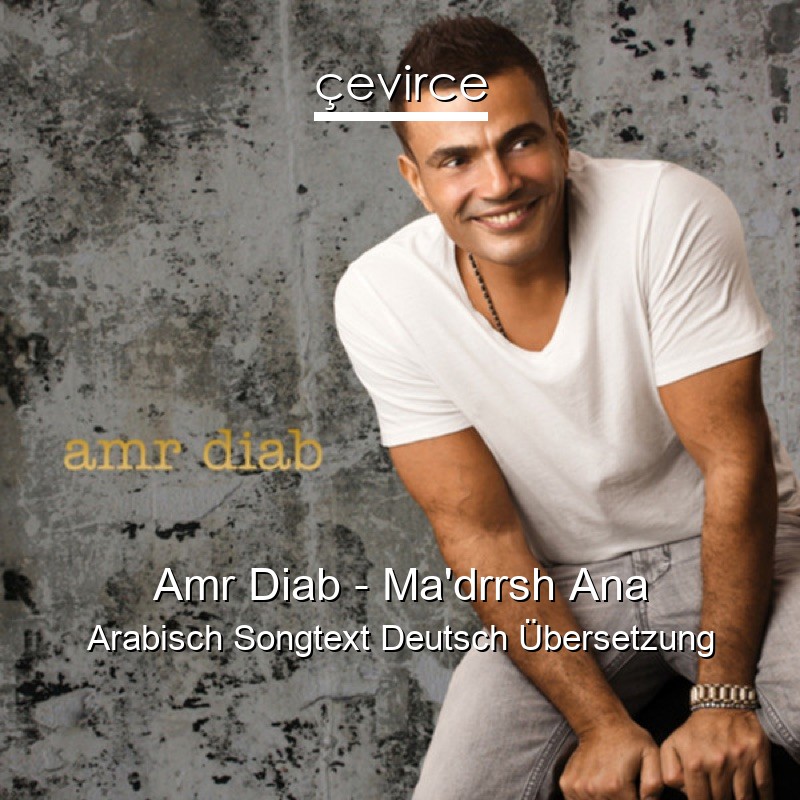 Amr Diab – Ma’drrsh Ana Arabisch Songtext Deutsch Übersetzung