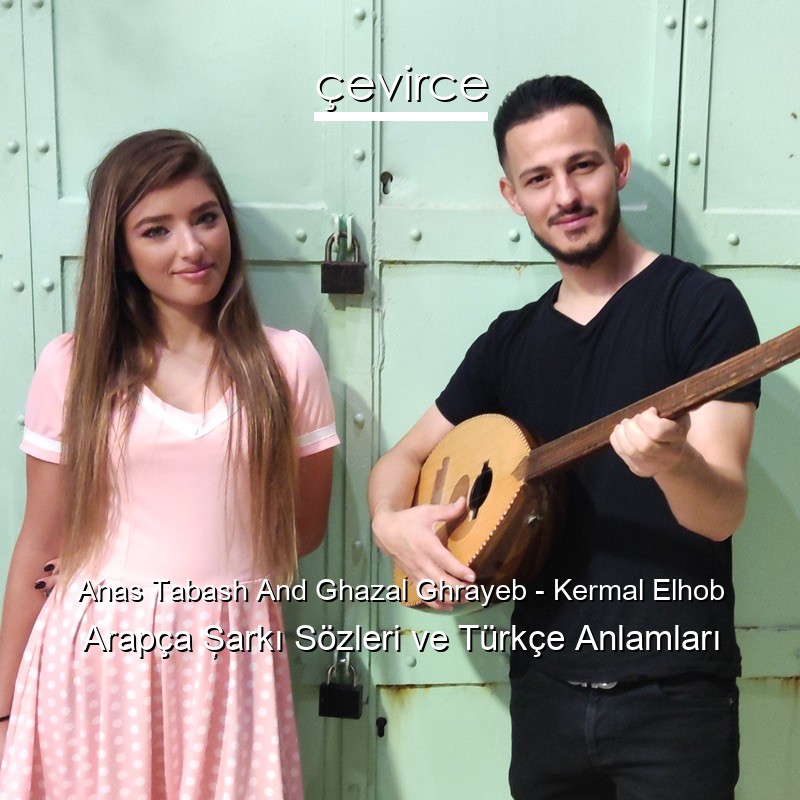 Anas Tabash And Ghazal Ghrayeb – Kermal Elhob Arapça Şarkı Sözleri Türkçe Anlamları