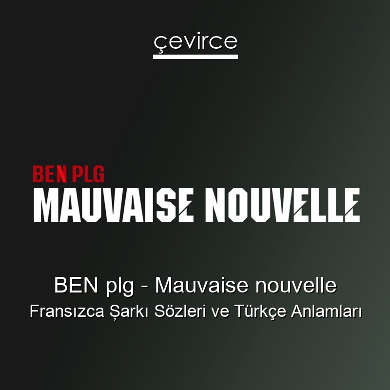 BEN plg – Mauvaise nouvelle Fransızca Şarkı Sözleri Türkçe Anlamları